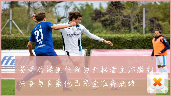 芬奇对诺里任命为开拓者主帅感到兴奋与自豪他已完全准备就绪