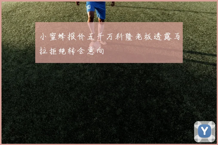 小蜜蜂报价五千万科隆老板透露马拉拒绝转会意向
