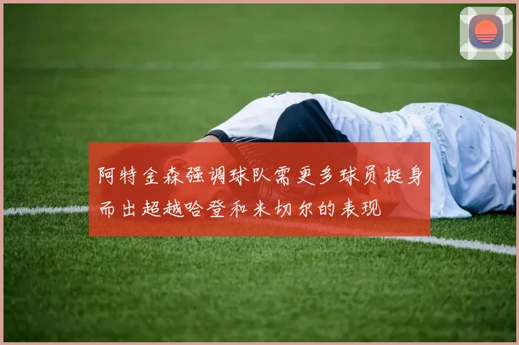 阿特金森强调球队需更多球员挺身而出超越哈登和米切尔的表现