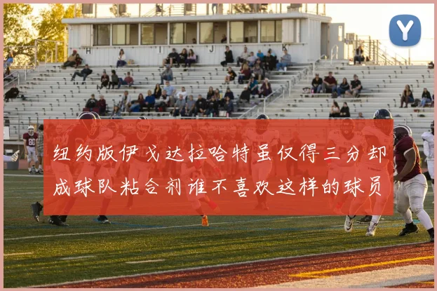 纽约版伊戈达拉哈特虽仅得三分却成球队粘合剂谁不喜欢这样的球员
