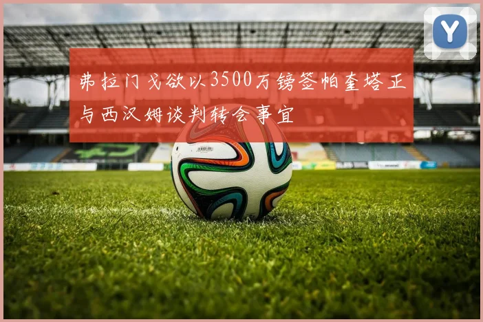 弗拉门戈欲以3500万镑签帕奎塔正与西汉姆谈判转会事宜