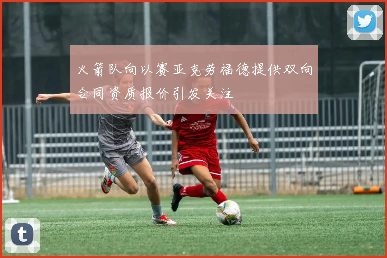 火箭队向以赛亚克劳福德提供双向合同资质报价引发关注