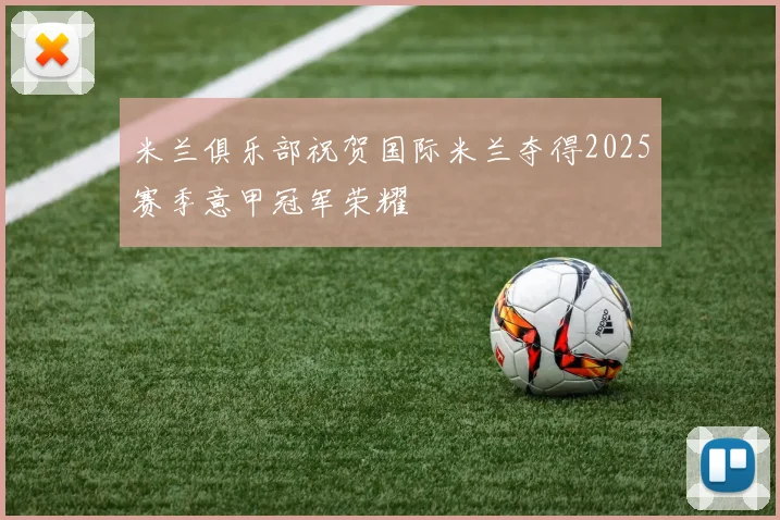 米兰俱乐部祝贺国际米兰夺得2025赛季意甲冠军荣耀