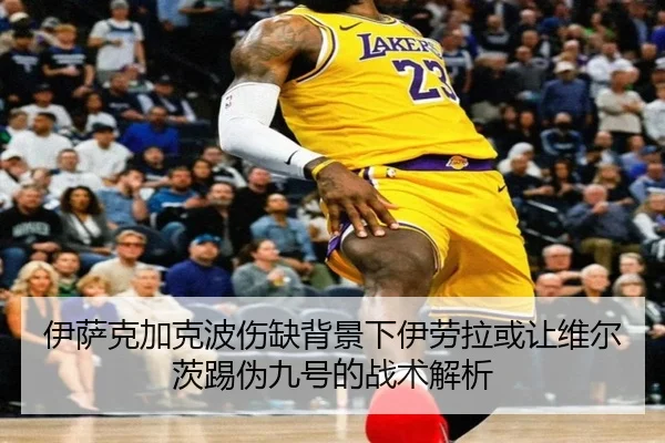 伊萨克加克波伤缺背景下伊劳拉或让维尔茨踢伪九号的战术解析